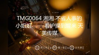 TMG0064 湘湘 不省人事的小姐姐 ���看护操到醒来 天美传媒