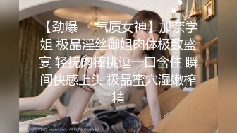 【劲爆❤️气质女神】加奈学姐 极品淫丝御姐肉体极致盛宴 轻抚肉棒挑逗一口含住 瞬间快感上头 极品蜜穴湿嫩榨精