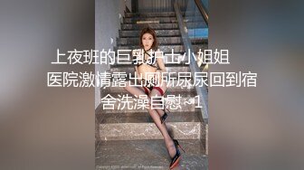 上夜班的巨乳护士小姐姐❤️医院激情露出厕所尿尿回到宿舍洗澡自慰~1