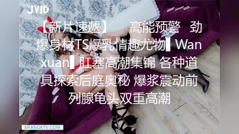 【新片速遞】  ✿高能预警✿劲爆身材TS爆乳情趣尤物▌Wanxuan▌肛塞高潮集锦 各种道具探索后庭奥秘 爆浆震动前列腺龟头双重高潮