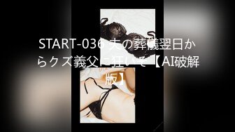 START-036 夫の葬儀翌日からクズ義父に狂いそ【AI破解版】