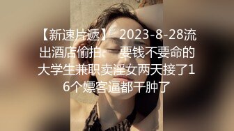 【新速片遞】  2023-8-28流出酒店偷拍❤️要钱不要命的大学生兼职卖淫女两天接了16个嫖客逼都干肿了