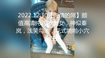 2022.12.30【无情的屌】颜值高清纯20岁美女，神似秦岚，浅笑勾魂，花式啪啪小穴水汪汪