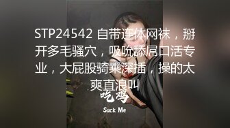 STP24542 自带连体网袜，掰开多毛骚穴，吸吮舔屌口活专业，大屁股骑乘深插，操的太爽直浪叫