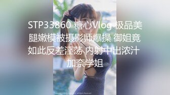 STP33860 糖心Vlog 极品美腿嫩模被摄影师爆操 御姐竟如此反差淫荡 内射中出浓汁 加奈学姐