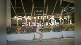 天美传媒 tml-001 榜一大哥迷奸直播女神-小婕