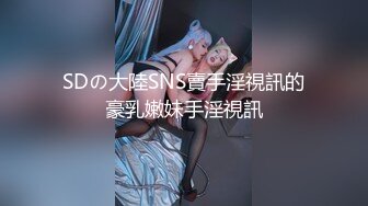 SDの大陸SNS賣手淫視訊的豪乳嫩妹手淫視訊