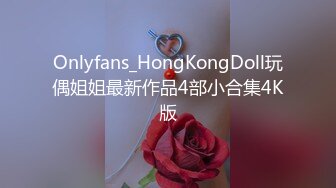 Onlyfans_HongKongDoll玩偶姐姐最新作品4部小合集4K版