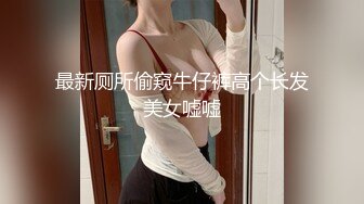 最新厕所偷窥牛仔裤高个长发美女嘘嘘