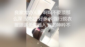 良家大奶人妻 啊啊不要顶那么深 没吃过 好多水 强行脱衣服舔逼无套插入 操的呻吟不停