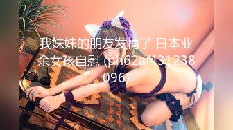 我妹妹的朋友发情了 日本业余女孩自慰 (ph62af431238096)