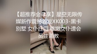 【超推荐会尊享】星空无限传媒新作震撼首发XK003-黑卡别墅 女仆庄园 稚嫩女仆遭会员性调教