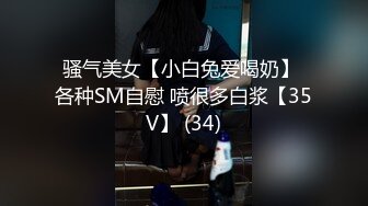 骚气美女【小白兔爱喝奶】 各种SM自慰 喷很多白浆【35V】 (34)