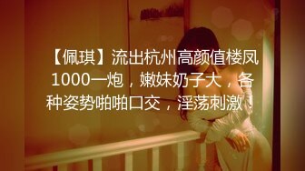 【佩琪】流出杭州高颜值楼凤1000一炮，嫩妹奶子大，各种姿势啪啪口交，淫荡刺激！