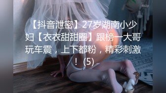 【抖音泄密】27岁湖南小少妇【衣衣甜甜圈】跟榜一大哥玩车震，上下都粉，精彩刺激！ (5)