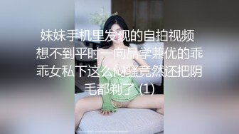 妹妹手机里发现的自拍视频 想不到平时一向品学兼优的乖乖女私下这么闷骚竟然还把阴毛都剃了 (1)