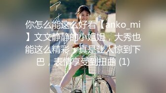 你怎么能这么好看【anko_mi】文文静静的小姐姐，大秀也能这么精彩，真是让人惊到下巴，表情享受到扭曲 (1)