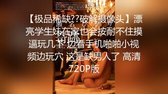 【极品稀缺??破解摄像头】漂亮学生妹在家也会按耐不住摸逼玩几下 边看手机啪啪小视频边玩穴 这是缺男人了 高清720P版