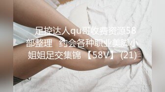 ♈足控达人qu哥收费资源58部整理♈约会各种职业美脚小姐姐足交集锦 【58V】 (21)