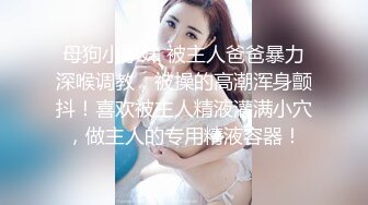 母狗小学妹 被主人爸爸暴力深喉调教，被操的高潮浑身颤抖！喜欢被主人精液灌满小穴，做主人的专用精液容器！