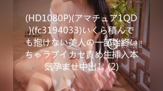 (HD1080P)(アマチュア1QD)(fc3194033)いくら積んでも抱けない美人の一部始終いちゃラブイカセ責め生挿入本気孕ませ中出し (2)