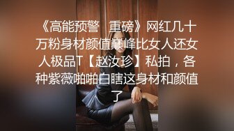 《高能预警✿重磅》网红几十万粉身材颜值巅峰比女人还女人极品T【赵汝珍】私拍，各种紫薇啪啪白瞎这身材和颜值了