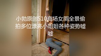 小勃原创S10商场女厕全景偷拍多位漂亮小姐姐各种姿势嘘嘘