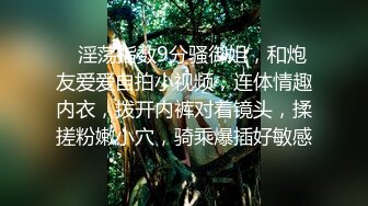    淫荡指数9分骚御姐，和炮友爱爱自拍小视频，连体情趣内衣，拨开内裤对着镜头，揉搓粉嫩小穴，骑乘爆插好敏感