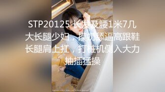 STP20125 长发及腰1米7几大长腿少妇，摸奶舔逼高跟鞋长腿肩上扛，打桩机侧入大力抽插猛操