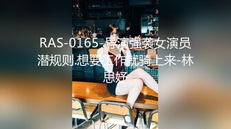 RAS-0165-导演强袭女演员潜规则.想要工作就骑上来-林思妤