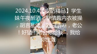 2024.10.4【安防精品】学生妹午夜醉酒，穿情趣内衣被操，胡言乱语，对白清晰，老公！好猛！老公你给我 ，我给你生娃