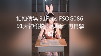 扣扣傳媒 91Fans FSOG086 91大神偷拍一線網紅 冉冉學姐