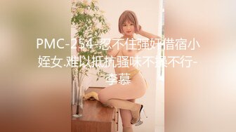 PMC-254-忍不住强奸借宿小姪女.难以抵抗骚味不操不行-李慕