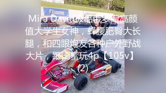 Mira David极品俄罗斯高颜值大学生女神，蜂腰肥臀大长腿，和四眼炮友各种户外野战大片，跟闺蜜玩4p【105v】 (2)