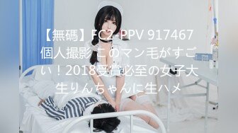 【無碼】FC2-PPV 917467 個人撮影 このマン毛がすごい！2018受賞必至の女子大生りんちゃんに生ハメ