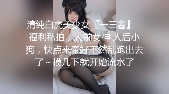 清纯白虎美少女『一三酱』✿福利私拍，人前女神 人后小狗，快点来牵好不然乱跑出去了～摸几下就开始流水了