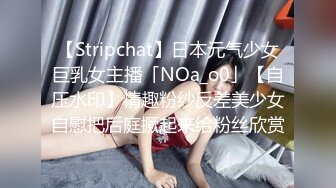 【Stripchat】日本元气少女巨乳女主播「NOa_o0」【自压水印】情趣粉纱反差美少女自慰把后庭撅起来给粉丝欣赏