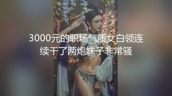 3000元的职场气质女白领连续干了两炮妹子非常骚