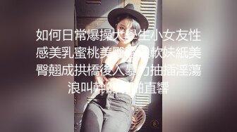 如何日常爆操大學生小女友性感美乳蜜桃美臀騷浪軟妹紙美臀翹成拱橋後入暴力抽插淫蕩浪叫幹的啪啪直響