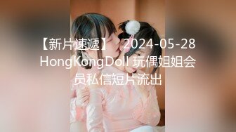 【新片速遞】   2024-05-28 HongKongDoll 玩偶姐姐会员私信短片流出