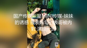 国产传媒新星MINI传媒-妹妹的诱惑 骚表妹勾引表哥被内射 演技一流