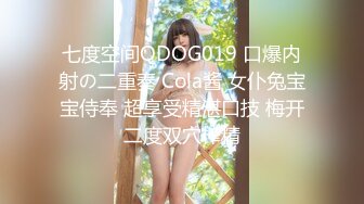 七度空间QDOG019 口爆内射の二重奏 Cola酱 女仆兔宝宝侍奉 超享受精湛口技 梅开二度双穴榨精