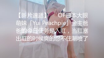 【新片速遞】   ✨OF日本大眼萌妹「Yui Peachpie」金主爸爸的今日任务是入肛，当肛塞出肛的时候爽的忍不住潮喷了