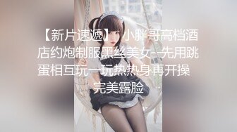 【新片速遞】  小胖哥高档酒店约炮制服黑丝美女⭐先用跳蛋相互玩一玩热热身再开操⭐完美露脸