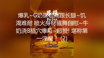 爆乳~G奶御姐高跟长腿~饥渴难耐 喷火身材骚舞自慰~牛奶浇B插穴爆菊~超赞! 堪称第一淫魔！ (2)