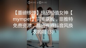 【重磅核弹】极品颜值女神【mympet】完美露脸，非推特免费资源，露出裸舞抖音风换衣啪啪 (3)