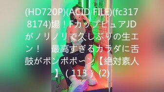 (HD720P)(ACID FILE)(fc3178174)場！FカップピュアJDがノリノリで久しぶりの生エン！　最高すぎるカラダに舌鼓がポンポポ〜ン【絶対素人】（113） (2)