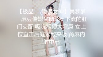 【极品❤️嫩模女神】吴梦梦✿ 麻豆传媒MM-86 下流的肛门交配 吸吮粗硬大弯屌 女上位直击后庭紧致夹吸 肏麻内射中出