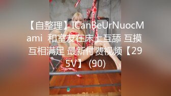 【自整理】ICanBeUrNuocMami  和室友在床上互舔 互摸 互相满足 最新付费视频【295V】 (90)