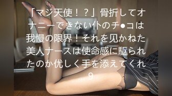 「マジ天使！？」骨折してオナニーできない仆のチ●コは我慢の限界！それを见かねた美人ナースは使命感に駆られたのか优しく手を添えてくれ… 9